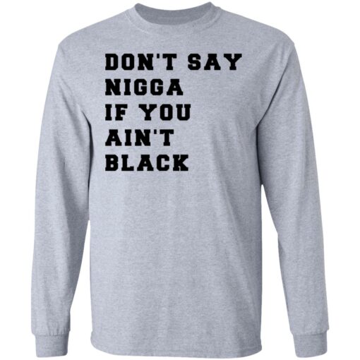 Don’t Say Nigga If You Ain’t Black T-Shirts, Hoodies, Long Sleeve Shirt Sweatshirt Long Sleeve Hoodie Tank Mug