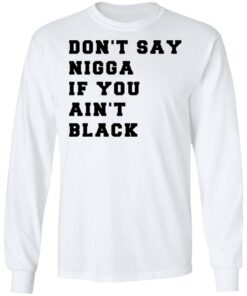 Don't Say Nigga If You Ain't Black T Shirts Hoodies Long Sleeve Shirt Sweatshirt Long Sleeve Hoodie Tank Mug 9