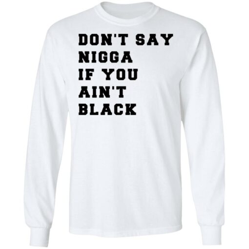 Don’t Say Nigga If You Ain’t Black T-Shirts, Hoodies, Long Sleeve Shirt Sweatshirt Long Sleeve Hoodie Tank Mug