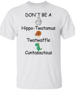 Don’t be a hippo twatamus twatwaffle cuntasautous shirt Shirt Sweatshirt Long Sleeve Hoodie Tank Mug