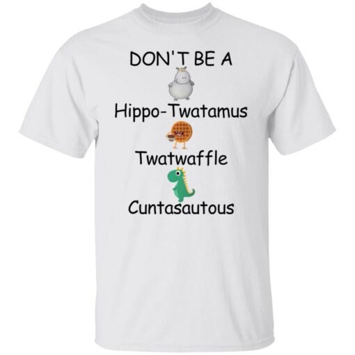 Don’t be a hippo twatamus twatwaffle cuntasautous shirt Shirt Sweatshirt Long Sleeve Hoodie Tank Mug