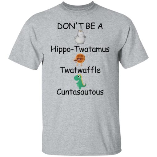 Don’t be a hippo twatamus twatwaffle cuntasautous shirt Shirt Sweatshirt Long Sleeve Hoodie Tank Mug