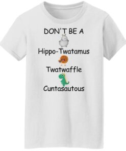 Don't be a hippo twatamus twatwaffle cuntasautous shirt Shirt Sweatshirt Long Sleeve Hoodie Tank Mug 6