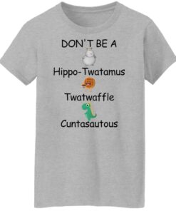 Don't be a hippo twatamus twatwaffle cuntasautous shirt Shirt Sweatshirt Long Sleeve Hoodie Tank Mug 7