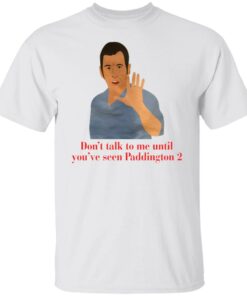 Don’t talk to me until you’ve seen Paddington 2 shirt Shirt Sweatshirt Long Sleeve Hoodie Tank Mug