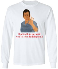Don't talk to me until you've seen Paddington 2 shirt Shirt Sweatshirt Long Sleeve Hoodie Tank Mug 8