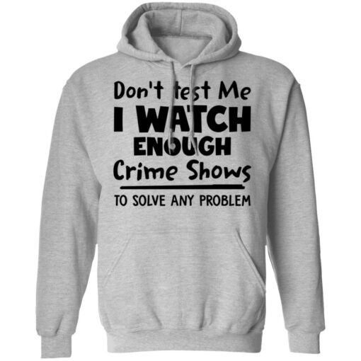 Don’t test me i watch enough crime shows to solve any problem shirt Shirt Sweatshirt Long Sleeve Hoodie Tank Mug