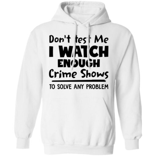 Don’t test me i watch enough crime shows to solve any problem shirt Shirt Sweatshirt Long Sleeve Hoodie Tank Mug