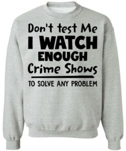 Don't test me i watch enough crime shows to solve any problem shirt Shirt Sweatshirt Long Sleeve Hoodie Tank Mug 4