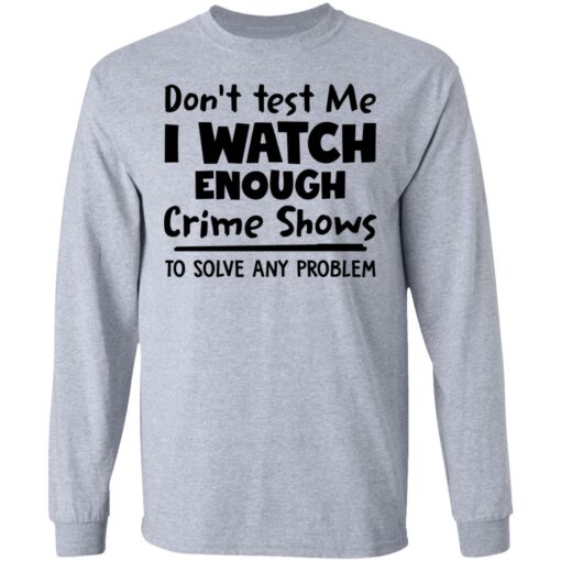 Don’t test me i watch enough crime shows to solve any problem shirt Shirt Sweatshirt Long Sleeve Hoodie Tank Mug