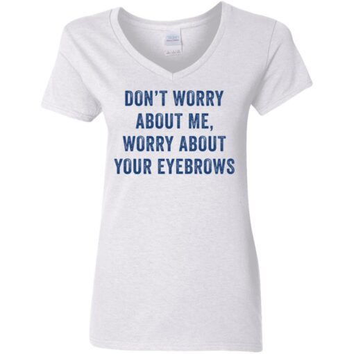 Don’t worry about me worry about your eyebrows shirt Shirt Sweatshirt Long Sleeve Hoodie Tank Mug