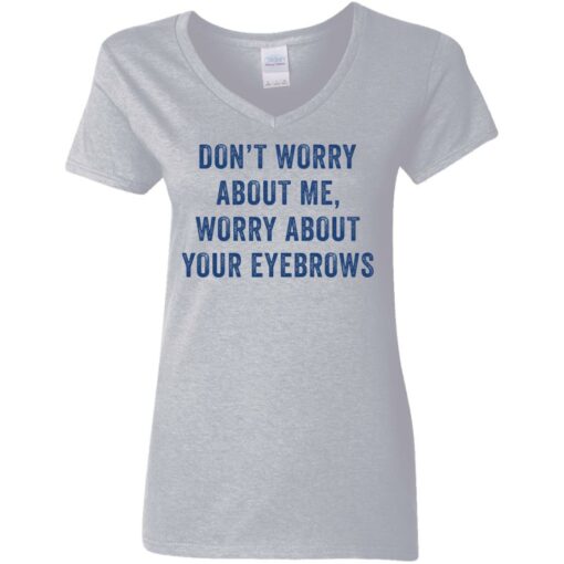 Don’t worry about me worry about your eyebrows shirt Shirt Sweatshirt Long Sleeve Hoodie Tank Mug