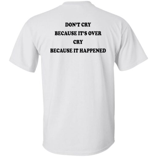 Don’t’ cry because it’s over cry because it happened shirt Shirt Sweatshirt Long Sleeve Hoodie Tank Mug