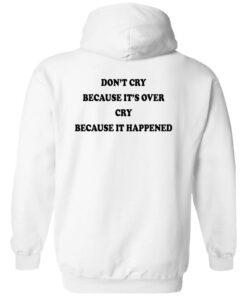 Don’t’ cry because it’s over cry because it happened shirt Shirt Sweatshirt Long Sleeve Hoodie Tank Mug