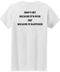 Dont' cry because it's over cry because it happened shirt Shirt Sweatshirt Long Sleeve Hoodie Tank Mug 6