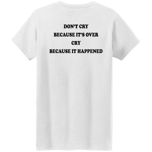 Don’t’ cry because it’s over cry because it happened shirt Shirt Sweatshirt Long Sleeve Hoodie Tank Mug