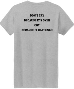 Dont' cry because it's over cry because it happened shirt Shirt Sweatshirt Long Sleeve Hoodie Tank Mug 7