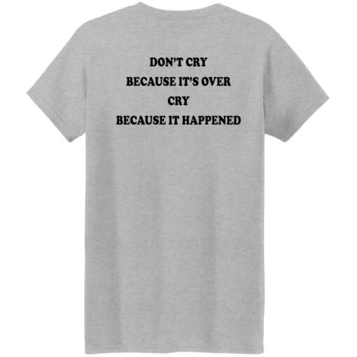 Don’t’ cry because it’s over cry because it happened shirt Shirt Sweatshirt Long Sleeve Hoodie Tank Mug