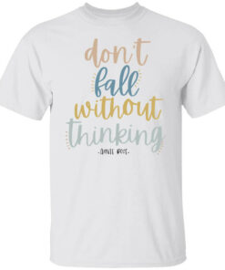 Don’t Fall Without Thinking Shirt Shirt Sweatshirt Long Sleeve Hoodie Tank Mug
