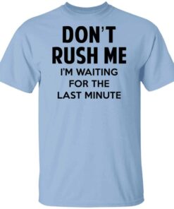 Don’t Rush Me I’m Waiting For The Last Minute Shirt, Hoodie, Tank Shirt Sweatshirt Long Sleeve Hoodie Tank Mug