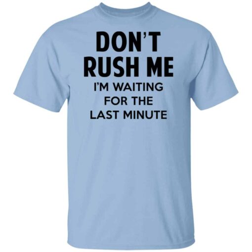 Don’t Rush Me I’m Waiting For The Last Minute Shirt, Hoodie, Tank Shirt Sweatshirt Long Sleeve Hoodie Tank Mug