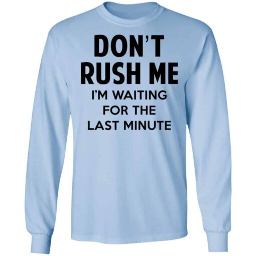 Don’t Rush Me I’m Waiting For The Last Minute Shirt, Hoodie, Tank Shirt Sweatshirt Long Sleeve Hoodie Tank Mug