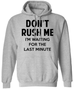 Dont Rush Me Im Waiting For The Last Minute Shirt Hoodie Tank Shirt Sweatshirt Long Sleeve Hoodie Tank Mug 11