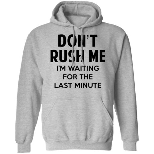 Don’t Rush Me I’m Waiting For The Last Minute Shirt, Hoodie, Tank Shirt Sweatshirt Long Sleeve Hoodie Tank Mug