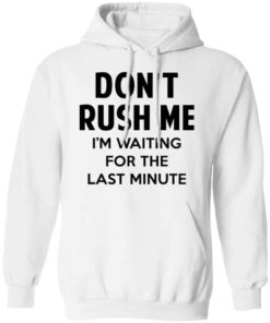 Dont Rush Me Im Waiting For The Last Minute Shirt Hoodie Tank Shirt Sweatshirt Long Sleeve Hoodie Tank Mug 12