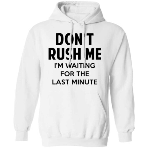 Don’t Rush Me I’m Waiting For The Last Minute Shirt, Hoodie, Tank Shirt Sweatshirt Long Sleeve Hoodie Tank Mug