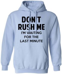 Dont Rush Me Im Waiting For The Last Minute Shirt Hoodie Tank Shirt Sweatshirt Long Sleeve Hoodie Tank Mug 2