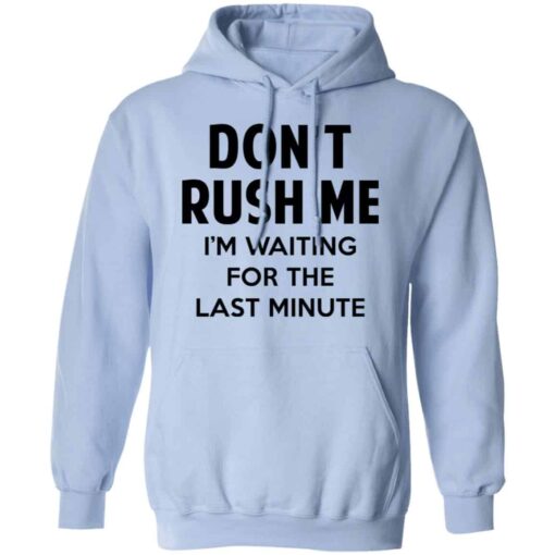 Don’t Rush Me I’m Waiting For The Last Minute Shirt, Hoodie, Tank Shirt Sweatshirt Long Sleeve Hoodie Tank Mug