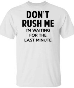 Dont Rush Me Im Waiting For The Last Minute Shirt Hoodie Tank Shirt Sweatshirt Long Sleeve Hoodie Tank Mug 3