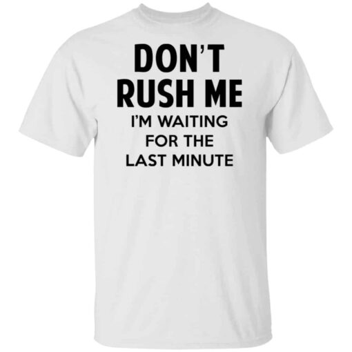 Don’t Rush Me I’m Waiting For The Last Minute Shirt, Hoodie, Tank Shirt Sweatshirt Long Sleeve Hoodie Tank Mug