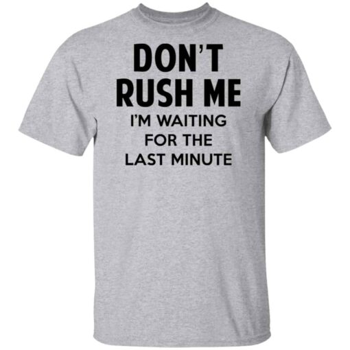 Don’t Rush Me I’m Waiting For The Last Minute Shirt, Hoodie, Tank Shirt Sweatshirt Long Sleeve Hoodie Tank Mug