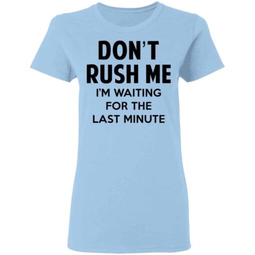 Don’t Rush Me I’m Waiting For The Last Minute Shirt, Hoodie, Tank Shirt Sweatshirt Long Sleeve Hoodie Tank Mug