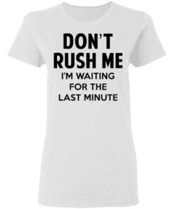 Dont Rush Me Im Waiting For The Last Minute Shirt Hoodie Tank Shirt Sweatshirt Long Sleeve Hoodie Tank Mug 6