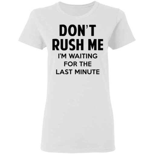 Don’t Rush Me I’m Waiting For The Last Minute Shirt, Hoodie, Tank Shirt Sweatshirt Long Sleeve Hoodie Tank Mug