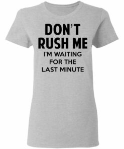 Dont Rush Me Im Waiting For The Last Minute Shirt Hoodie Tank Shirt Sweatshirt Long Sleeve Hoodie Tank Mug 7