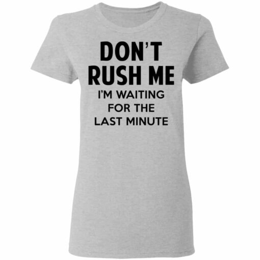 Don’t Rush Me I’m Waiting For The Last Minute Shirt, Hoodie, Tank Shirt Sweatshirt Long Sleeve Hoodie Tank Mug