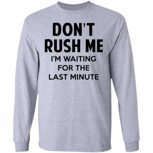 Don’t Rush Me I’m Waiting For The Last Minute Shirt, Hoodie, Tank Shirt Sweatshirt Long Sleeve Hoodie Tank Mug