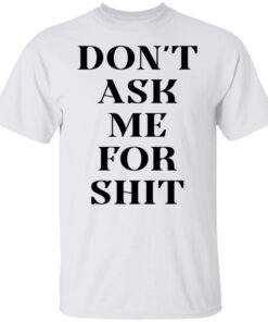 Don’t ask me for shit shirt Shirt Sweatshirt Long Sleeve Hoodie Tank Mug