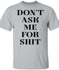 Don't ask me for shit shirt Shirt Sweatshirt Long Sleeve Hoodie Tank Mug 4 Dont ask me for shit shirt Shirt Sweatshirt Long Sleeve Hoodie Tank Mug 5