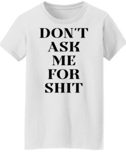 Don't ask me for shit shirt Shirt Sweatshirt Long Sleeve Hoodie Tank Mug 5 Dont ask me for shit shirt Shirt Sweatshirt Long Sleeve Hoodie Tank Mug 6