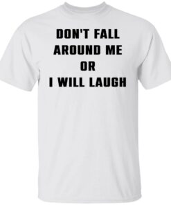 Don’t fall around me or i will laugh shirt Shirt Sweatshirt Long Sleeve Hoodie Tank Mug