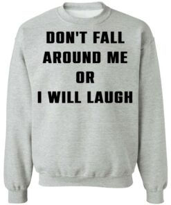 Don't fall around me or i will laugh shirt Shirt Sweatshirt Long Sleeve Hoodie Tank Mug 2 Dont fall around me or i will laugh shirt Shirt Sweatshirt Long Sleeve Hoodie Tank Mug 3