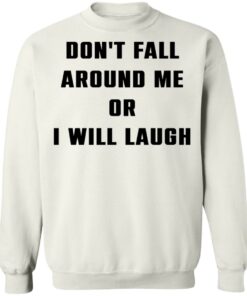 Don't fall around me or i will laugh shirt Shirt Sweatshirt Long Sleeve Hoodie Tank Mug 3 Dont fall around me or i will laugh shirt Shirt Sweatshirt Long Sleeve Hoodie Tank Mug 4