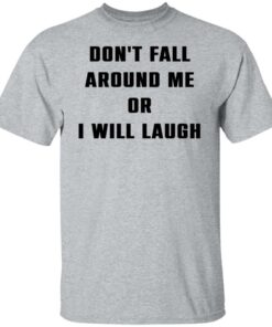 Don't fall around me or i will laugh shirt Shirt Sweatshirt Long Sleeve Hoodie Tank Mug 4 Dont fall around me or i will laugh shirt Shirt Sweatshirt Long Sleeve Hoodie Tank Mug 5