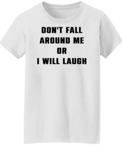 Don't fall around me or i will laugh shirt Shirt Sweatshirt Long Sleeve Hoodie Tank Mug 5 Dont fall around me or i will laugh shirt Shirt Sweatshirt Long Sleeve Hoodie Tank Mug 6