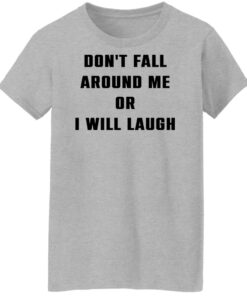 Don't fall around me or i will laugh shirt Shirt Sweatshirt Long Sleeve Hoodie Tank Mug 6 Dont fall around me or i will laugh shirt Shirt Sweatshirt Long Sleeve Hoodie Tank Mug 7